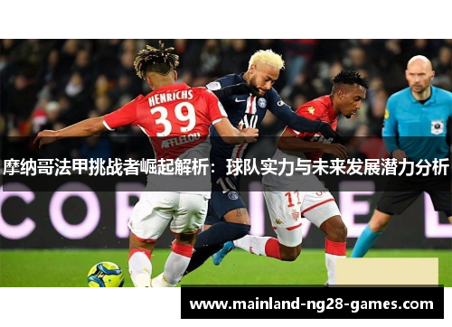 摩纳哥法甲挑战者崛起解析：球队实力与未来发展潜力分析