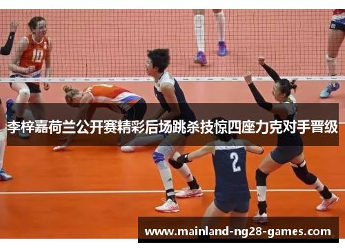 李梓嘉荷兰公开赛精彩后场跳杀技惊四座力克对手晋级
